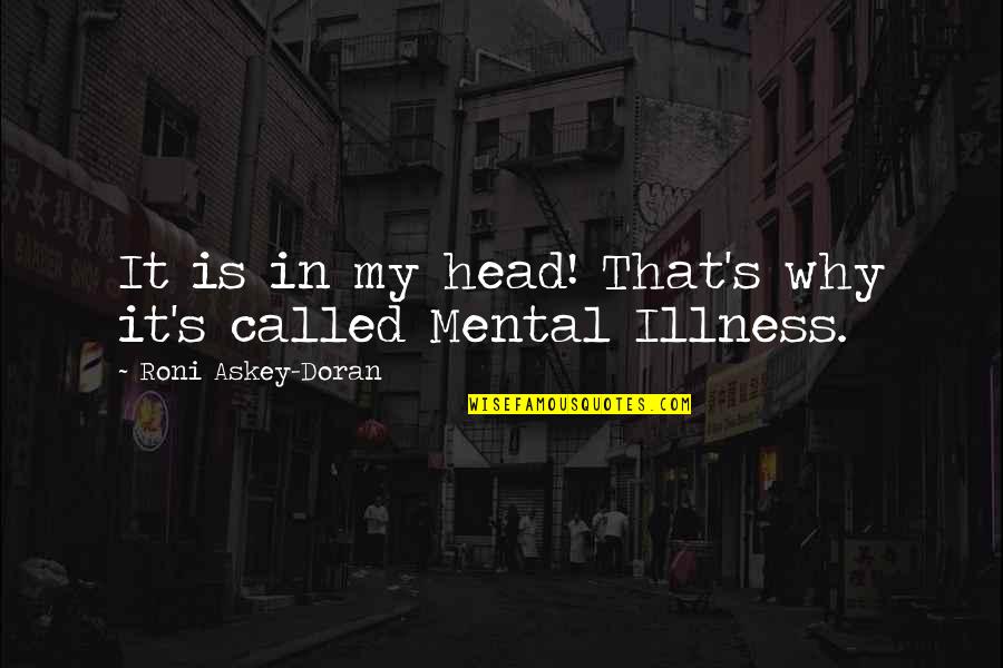 Depression And Mental Illness Quotes By Roni Askey-Doran: It is in my head! That's why it's