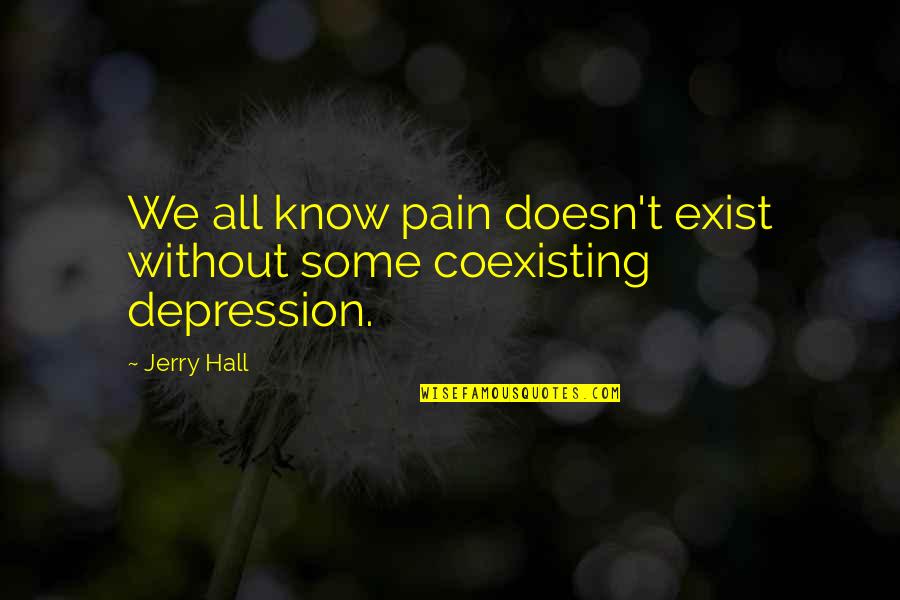 Depression And Pain Quotes By Jerry Hall: We all know pain doesn't exist without some