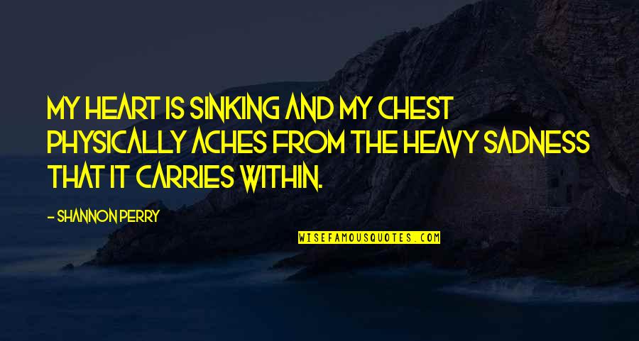 Depression And Sadness Quotes By Shannon Perry: My heart is sinking and my chest physically