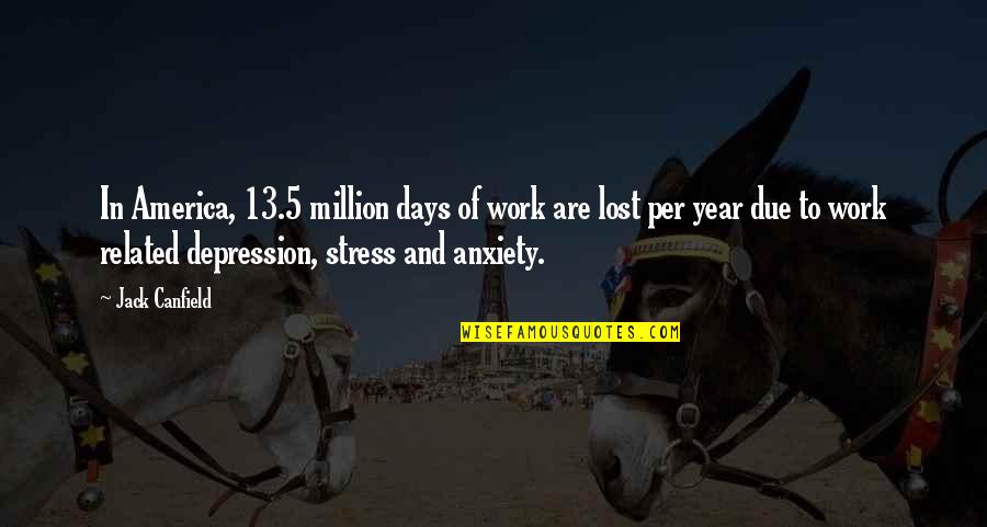 Depression And Stress Quotes By Jack Canfield: In America, 13.5 million days of work are