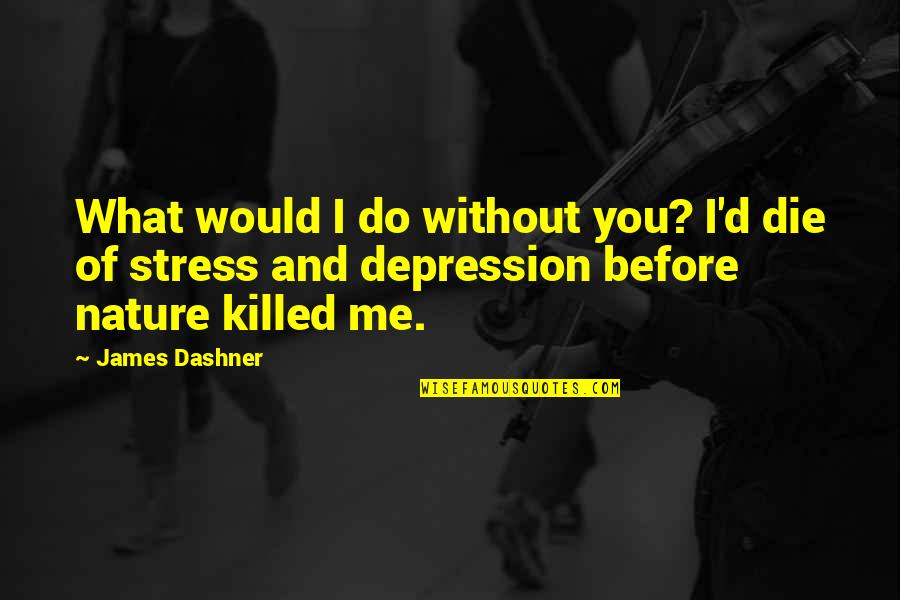 Depression And Stress Quotes By James Dashner: What would I do without you? I'd die