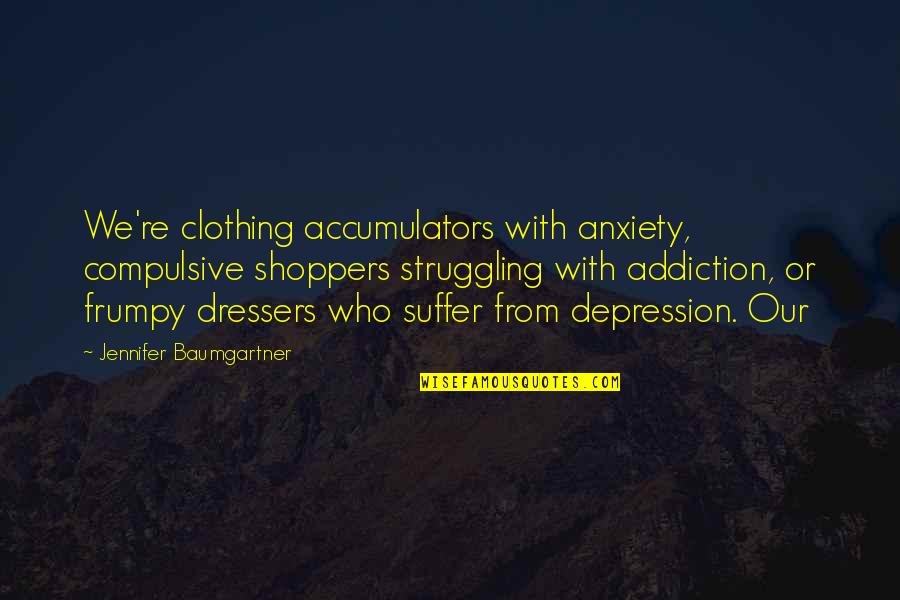Depression Anxiety Quotes By Jennifer Baumgartner: We're clothing accumulators with anxiety, compulsive shoppers struggling