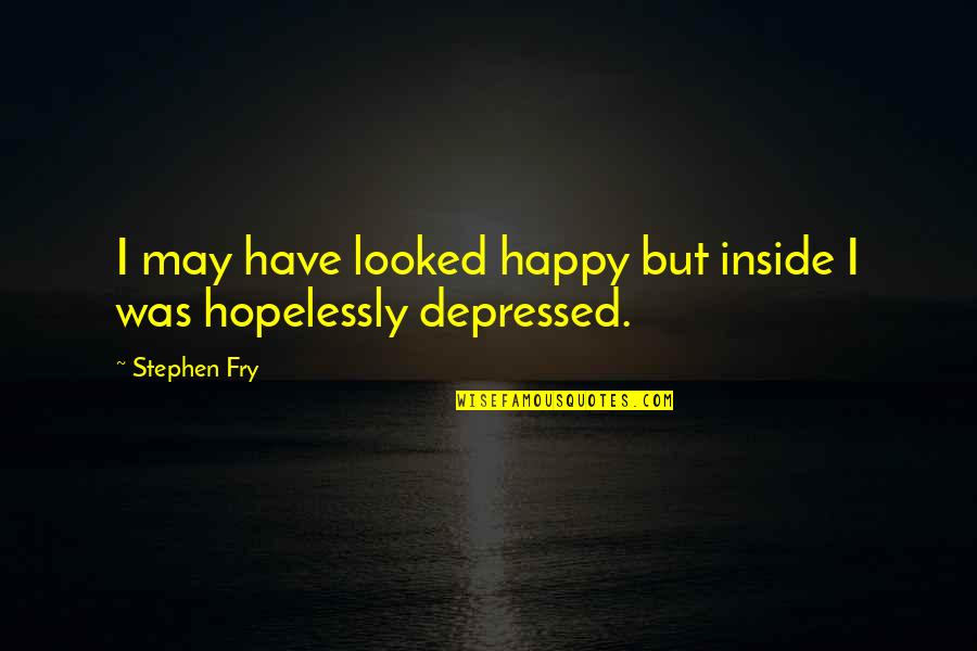 Depression But Happy Quotes By Stephen Fry: I may have looked happy but inside I