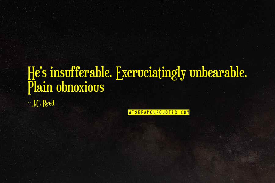 Depression Cure Quotes By J.C. Reed: He's insufferable. Excruciatingly unbearable. Plain obnoxious