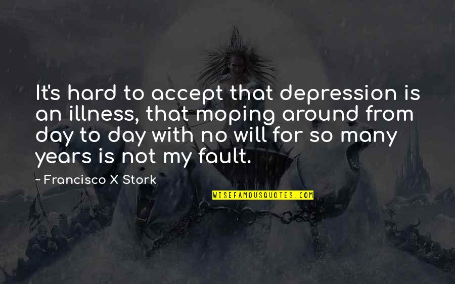 Depression Day Quotes By Francisco X Stork: It's hard to accept that depression is an