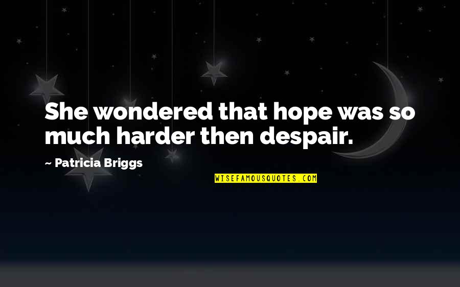 Depression Hope Quotes By Patricia Briggs: She wondered that hope was so much harder Depression Hope Quotes By Patricia Briggs: She wondered that hope was so much harder