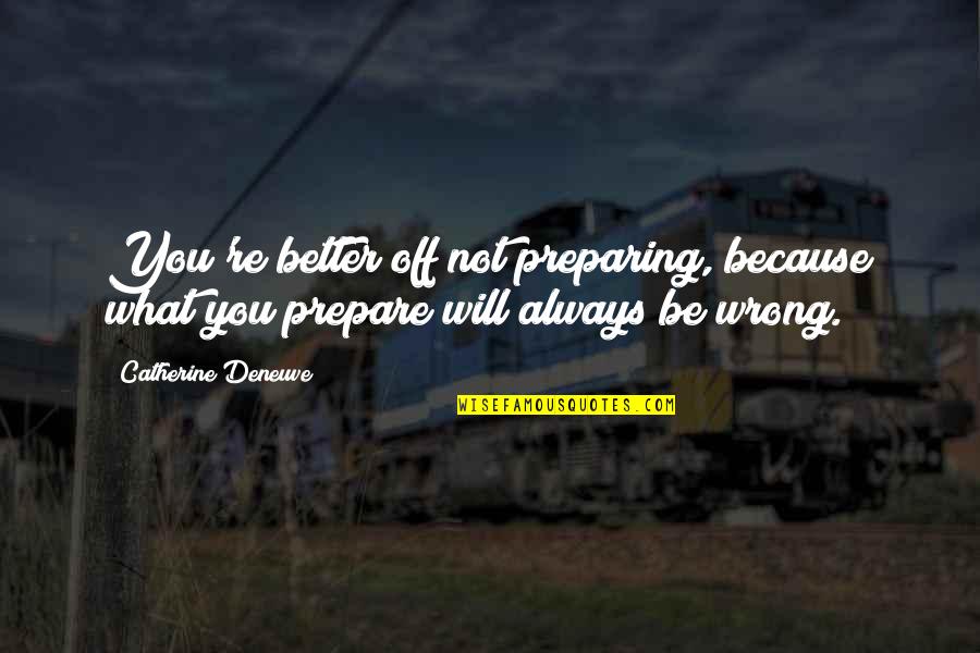 Depression In Teens Quotes By Catherine Deneuve: You're better off not preparing, because what you Depression In Teens Quotes By Catherine Deneuve: You're better off not preparing, because what you