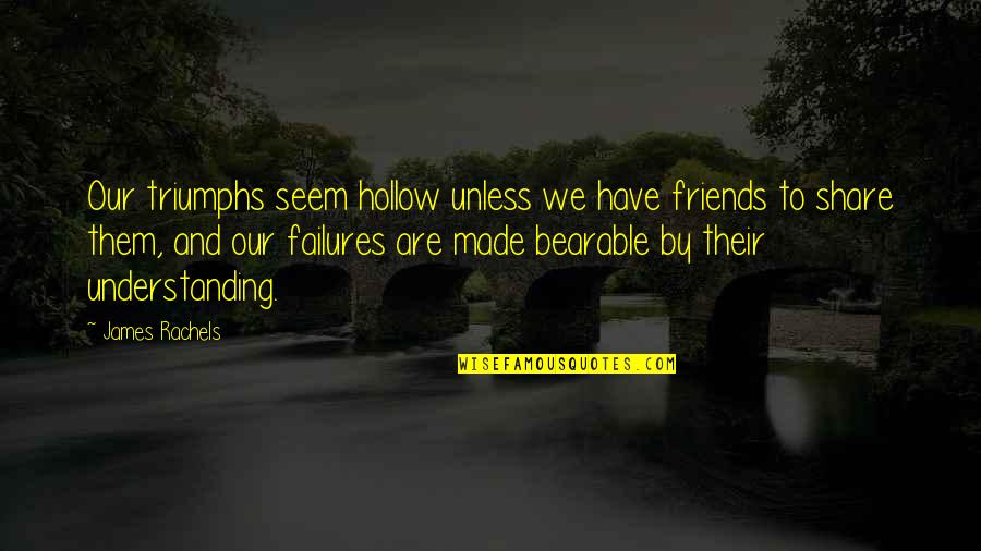 Depression In Teens Quotes By James Rachels: Our triumphs seem hollow unless we have friends Depression In Teens Quotes By James Rachels: Our triumphs seem hollow unless we have friends