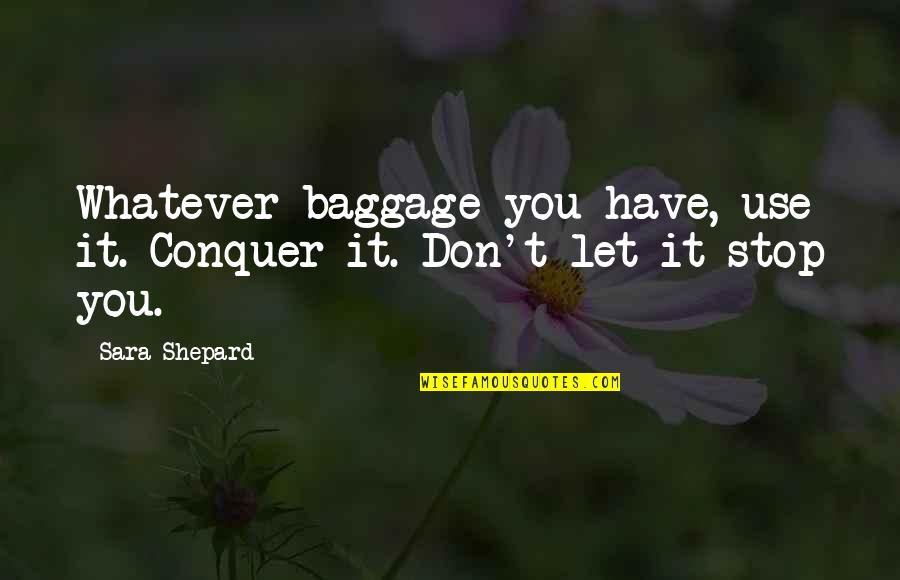 Depression Inspiring Quotes By Sara Shepard: Whatever baggage you have, use it. Conquer it.
