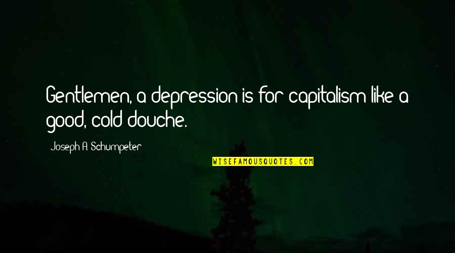 Depression Is Good Quotes By Joseph A. Schumpeter: Gentlemen, a depression is for capitalism like a Depression Is Good Quotes By Joseph A. Schumpeter: Gentlemen, a depression is for capitalism like a