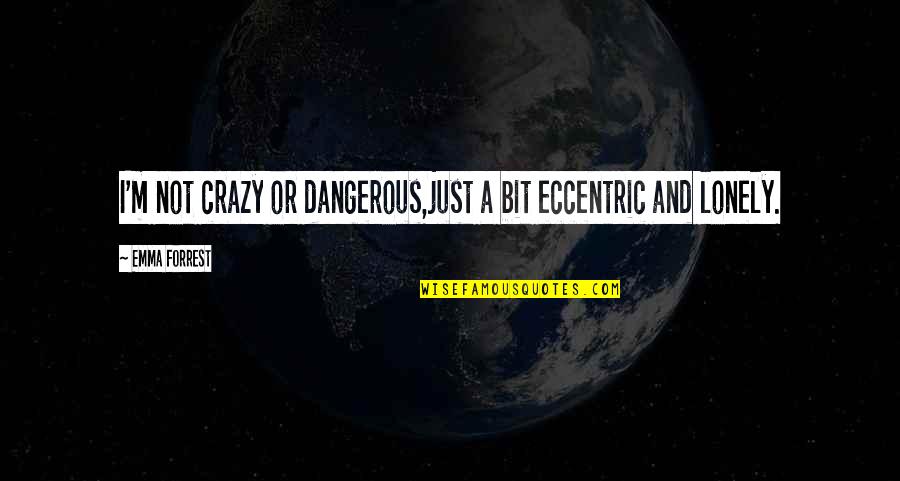 Depression Loneliness Quotes By Emma Forrest: I'm not crazy or dangerous,just a bit eccentric
