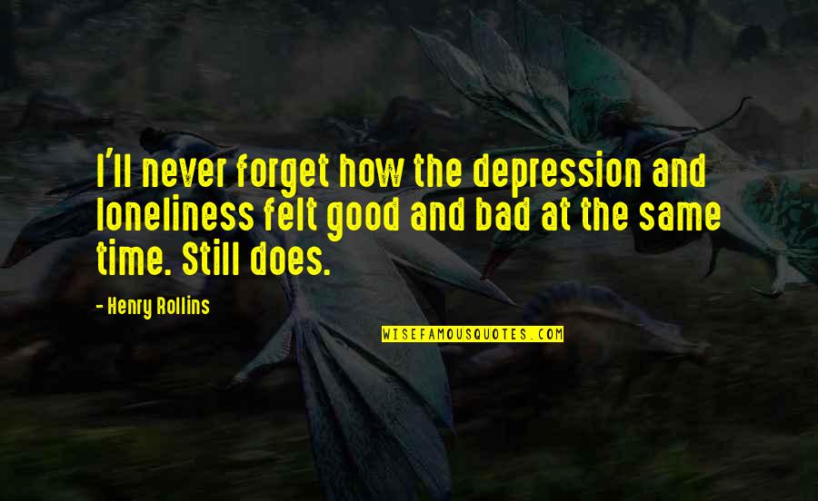 Depression Loneliness Quotes By Henry Rollins: I'll never forget how the depression and loneliness