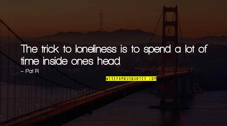 Depression Loneliness Quotes By Pat R: The trick to loneliness is to spend a