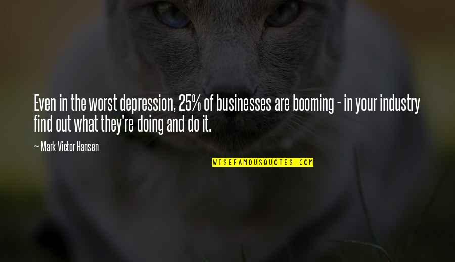 Depression Out Quotes By Mark Victor Hansen: Even in the worst depression, 25% of businesses Depression Out Quotes By Mark Victor Hansen: Even in the worst depression, 25% of businesses