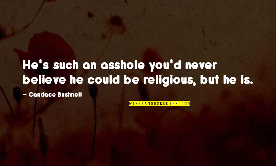 Depression Qoutes Quotes By Candace Bushnell: He's such an asshole you'd never believe he Depression Qoutes Quotes By Candace Bushnell: He's such an asshole you'd never believe he