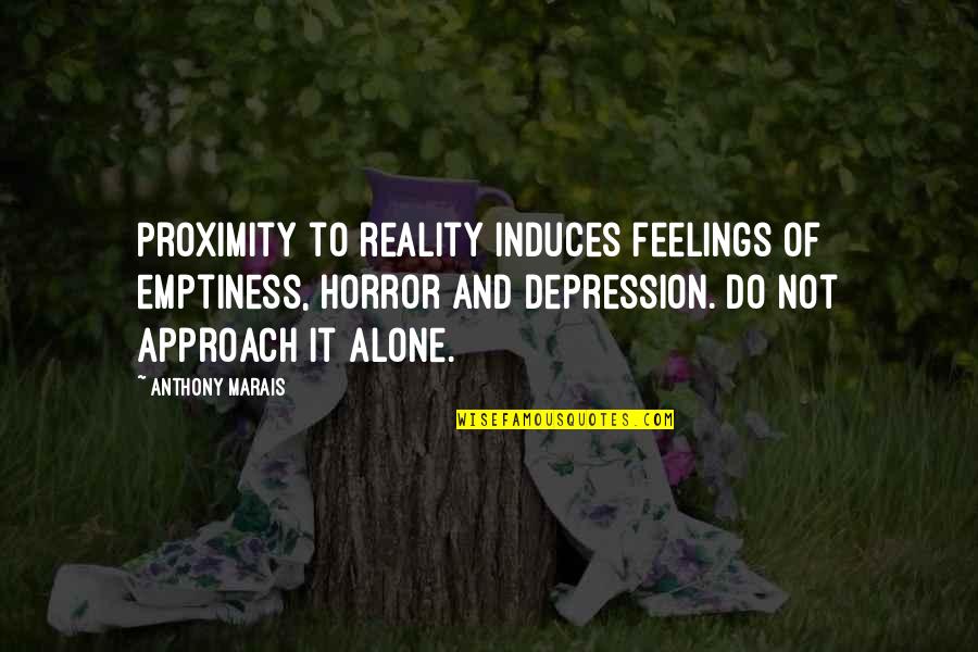 Depression Quotes By Anthony Marais: Proximity to reality induces feelings of emptiness, horror