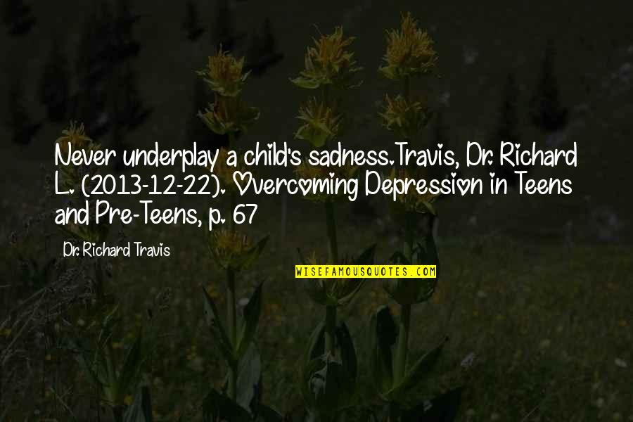 Depression Quotes By Dr. Richard Travis: Never underplay a child's sadness.Travis, Dr. Richard L.
