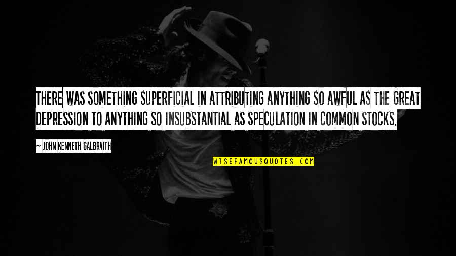 Depression Quotes By John Kenneth Galbraith: There was something superficial in attributing anything so