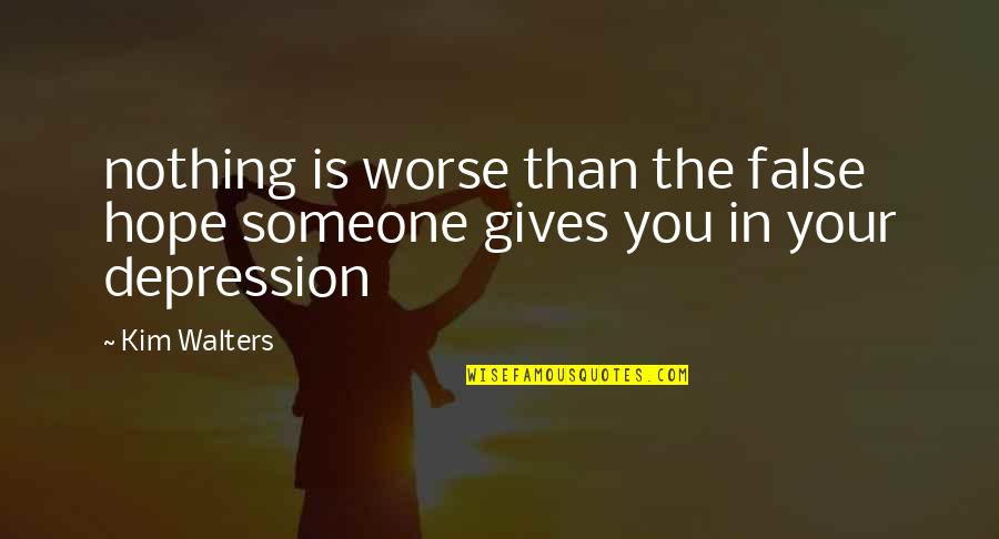 Depression Quotes By Kim Walters: nothing is worse than the false hope someone