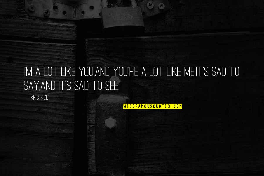 Depression Quotes By Kris Kidd: I'm a lot like you,and you're a lot