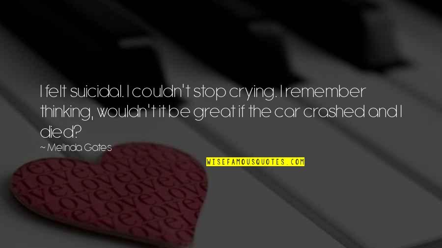 Depression Quotes By Melinda Gates: I felt suicidal. I couldn't stop crying. I