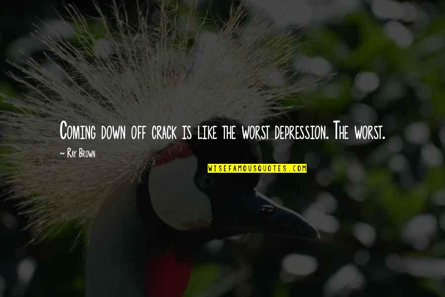 Depression Quotes By Ray Brown: Coming down off crack is like the worst
