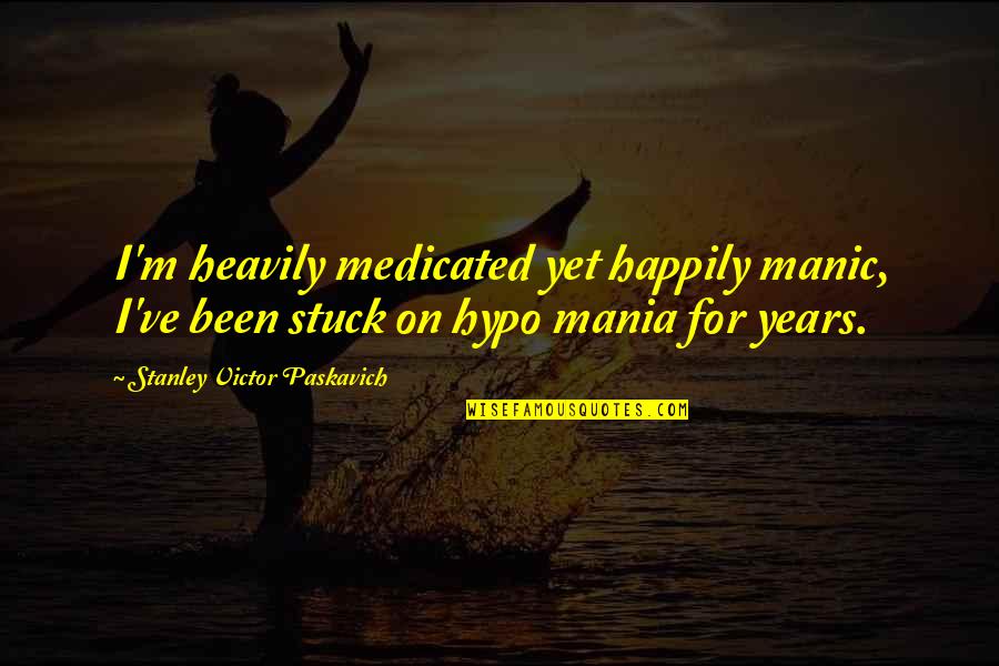 Depression Quotes By Stanley Victor Paskavich: I'm heavily medicated yet happily manic, I've been