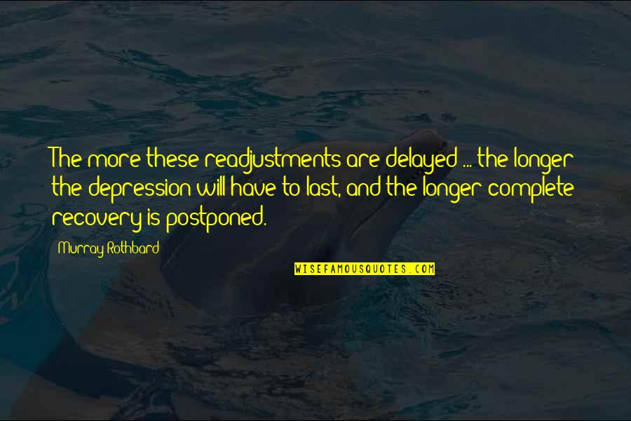 Depression Recovery Quotes By Murray Rothbard: The more these readjustments are delayed ... the