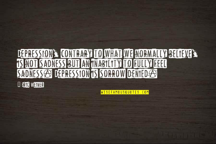 Depression Sadness Quotes By Eric Weiner: Depression, contrary to what we normally believe, is Depression Sadness Quotes By Eric Weiner: Depression, contrary to what we normally believe, is