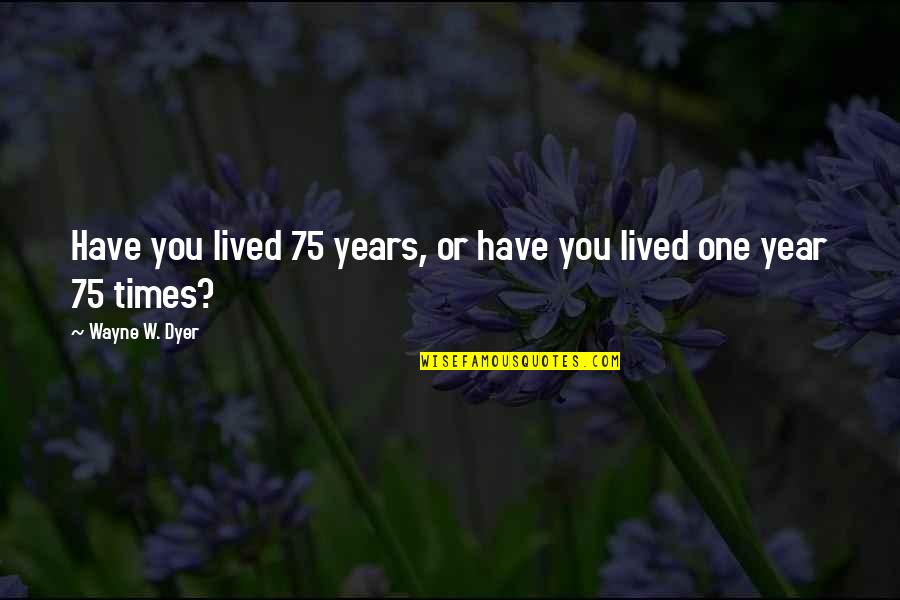 Depression Stories Quotes By Wayne W. Dyer: Have you lived 75 years, or have you