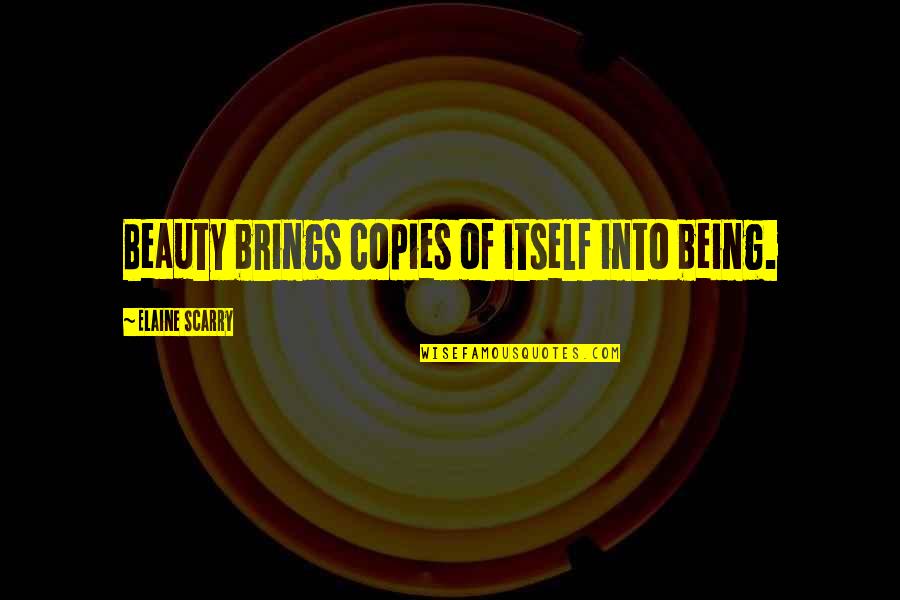 Depression Sufferers Quotes By Elaine Scarry: Beauty brings copies of itself into being. Depression Sufferers Quotes By Elaine Scarry: Beauty brings copies of itself into being.