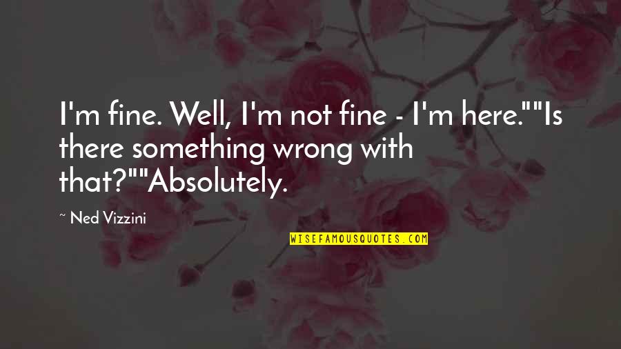 Depression Therapy Quotes By Ned Vizzini: I'm fine. Well, I'm not fine - I'm