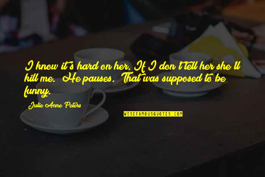Depressionary Quotes By Julie Anne Peters: I know it's hard on her. If I Depressionary Quotes By Julie Anne Peters: I know it's hard on her. If I