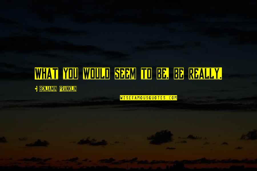Depressive Latin Quotes By Benjamin Franklin: What you would seem to be, be really. Depressive Latin Quotes By Benjamin Franklin: What you would seem to be, be really.