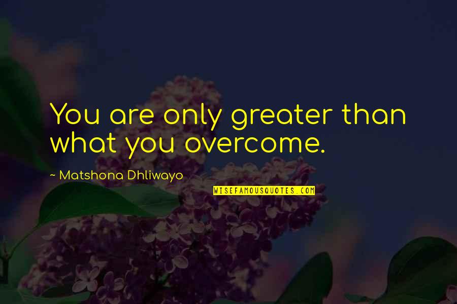 Depressive Lyrics Quotes By Matshona Dhliwayo: You are only greater than what you overcome.