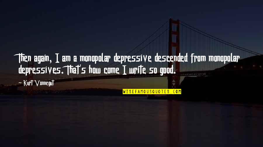 Depressive Quotes By Kurt Vonnegut: Then again, I am a monopolar depressive descended Depressive Quotes By Kurt Vonnegut: Then again, I am a monopolar depressive descended