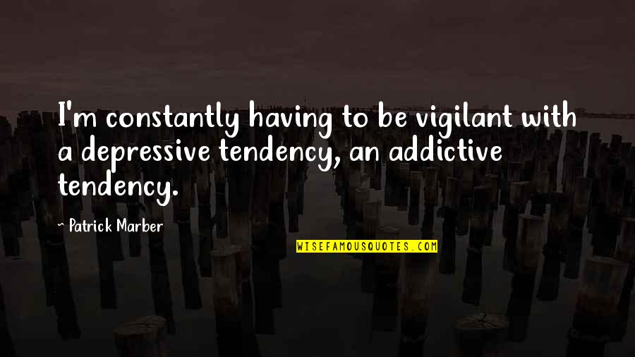 Depressive Quotes By Patrick Marber: I'm constantly having to be vigilant with a Depressive Quotes By Patrick Marber: I'm constantly having to be vigilant with a