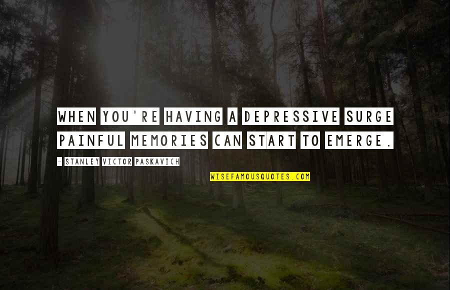 Depressive Quotes By Stanley Victor Paskavich: When you're having a depressive surge painful memories Depressive Quotes By Stanley Victor Paskavich: When you're having a depressive surge painful memories