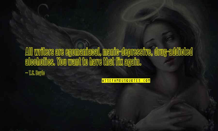 Depressive Quotes By T.C. Boyle: All writers are egomaniacal, manic-depressive, drug-addicted alcoholics. You Depressive Quotes By T.C. Boyle: All writers are egomaniacal, manic-depressive, drug-addicted alcoholics. You