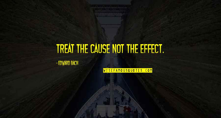 Depressive Realism Quotes By Edward Bach: Treat the cause not the effect.