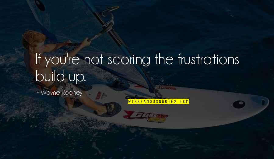 Deprimo Law Quotes By Wayne Rooney: If you're not scoring the frustrations build up.