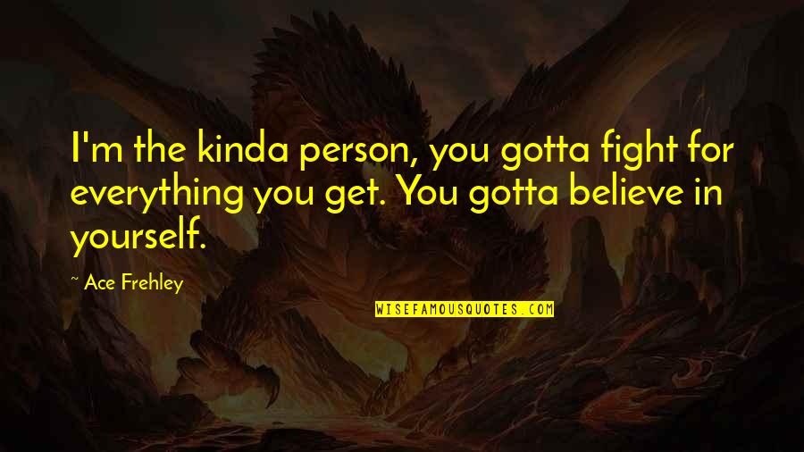 Deprince Michaela Quotes By Ace Frehley: I'm the kinda person, you gotta fight for Deprince Michaela Quotes By Ace Frehley: I'm the kinda person, you gotta fight for