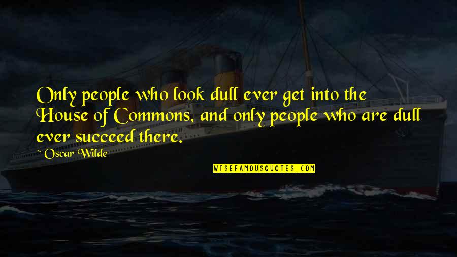 Deprinderile Quotes By Oscar Wilde: Only people who look dull ever get into