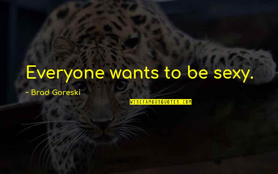 Deprinderile Utilitar Quotes By Brad Goreski: Everyone wants to be sexy.