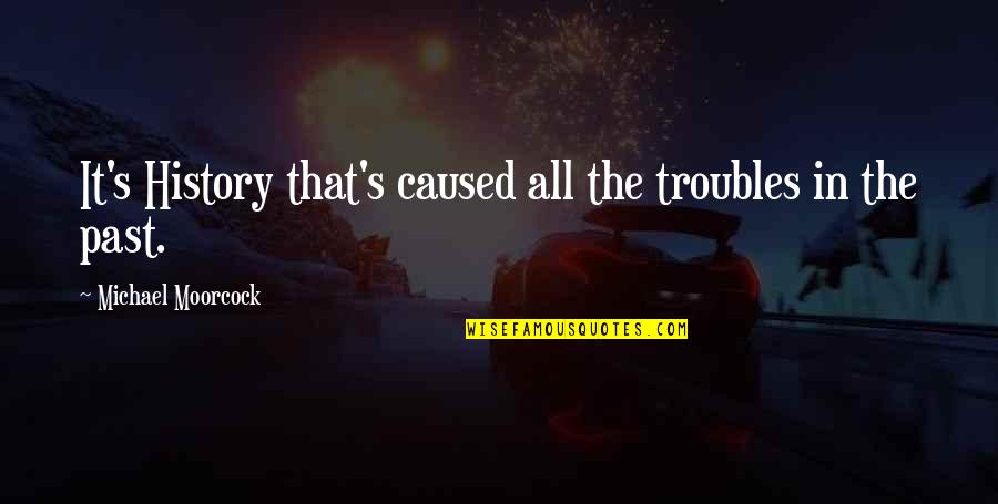 Deprinderile Utilitar Quotes By Michael Moorcock: It's History that's caused all the troubles in