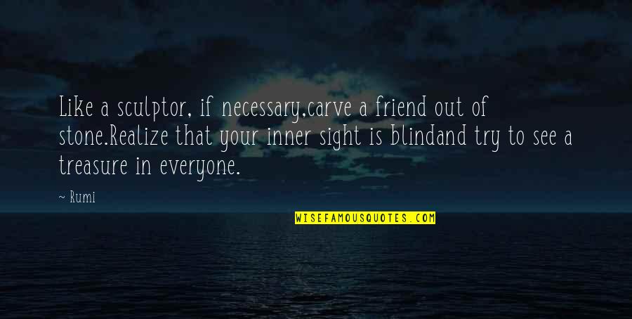 Deprinderile Utilitar Quotes By Rumi: Like a sculptor, if necessary,carve a friend out