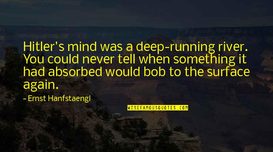 Deprioritized Quotes By Ernst Hanfstaengl: Hitler's mind was a deep-running river. You could