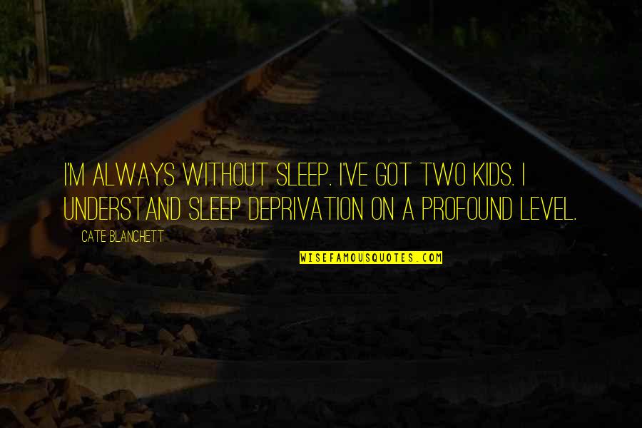 Deprivation Of Sleep Quotes By Cate Blanchett: I'm always without sleep. I've got two kids. Deprivation Of Sleep Quotes By Cate Blanchett: I'm always without sleep. I've got two kids.