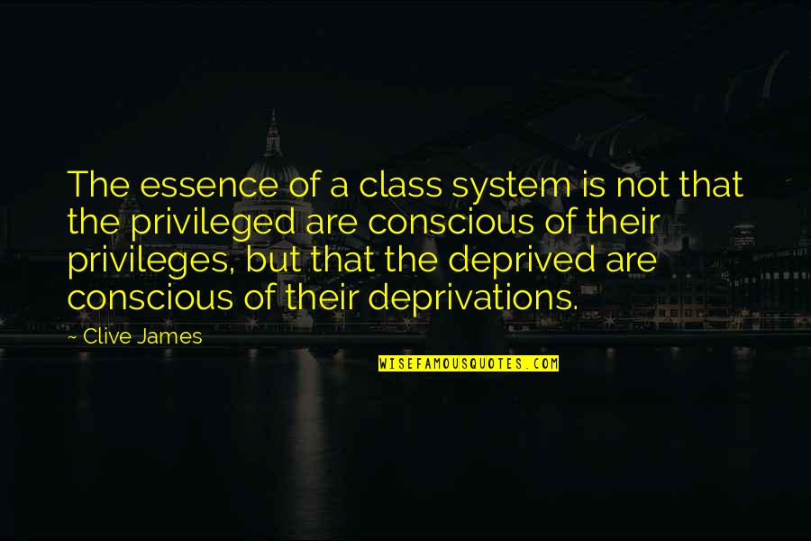 Deprivations Quotes By Clive James: The essence of a class system is not