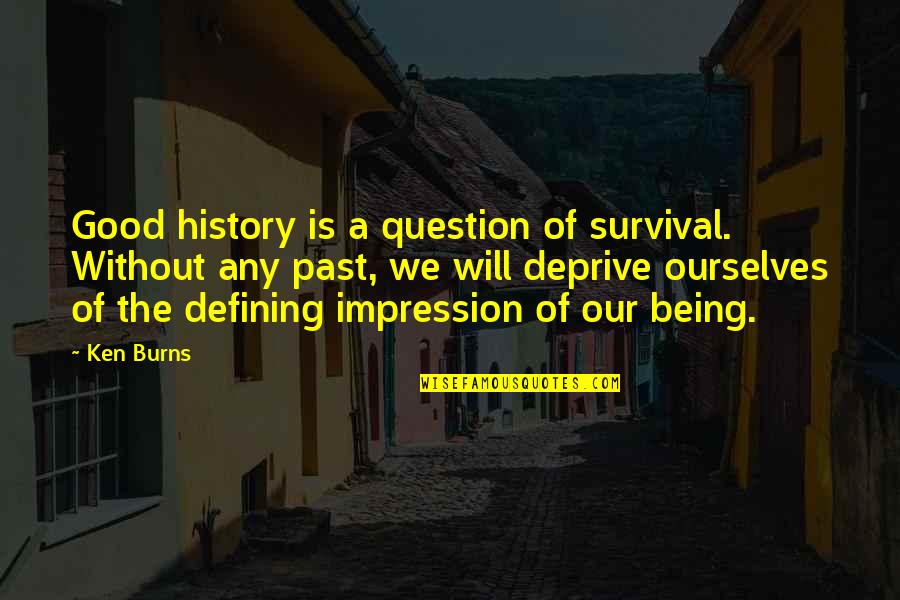 Deprive Quotes By Ken Burns: Good history is a question of survival. Without